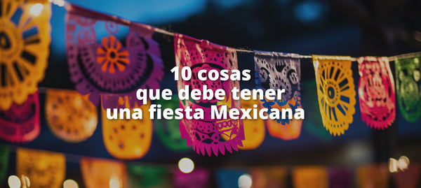 10 cosas que debe tener una fiesta Mexicana  